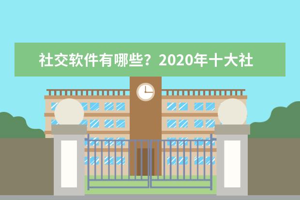 社交软件有哪些？2020年十大社交软件APP排行榜