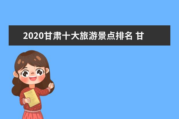 2020甘肃十大旅游景点排名 甘肃值得一去的景点