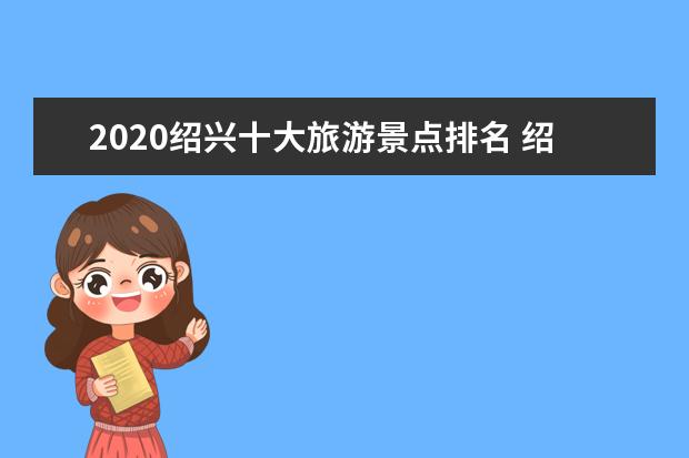 2020绍兴十大旅游景点排名 绍兴有什么地方好玩的