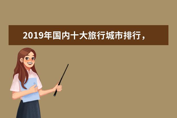 2019年国内十大旅行城市排行，第二名当之无愧，有你的家乡吗?