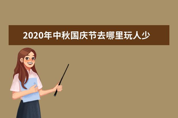 2020年中秋国庆节去哪里玩人少？2020世界旅游城市排行榜出炉
