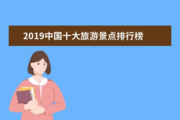 2019中国十大旅游景点排行榜 人类创造的美景