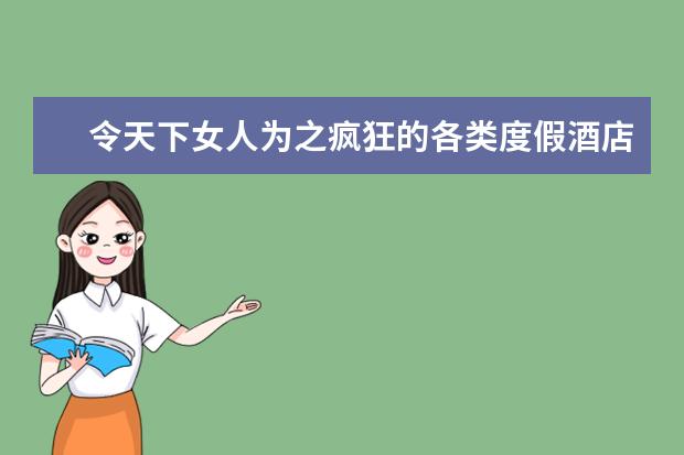 令天下女人为之疯狂的各类度假酒店