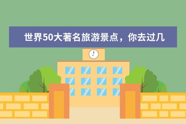 世界50大著名旅游景点，你去过几个？