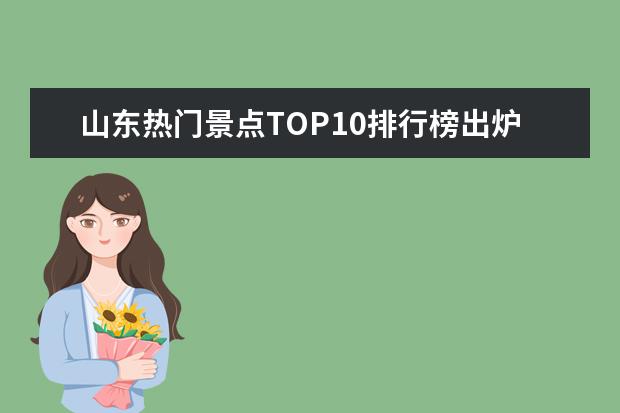 山东热门景点TOP10排行榜出炉！济宁排名第七