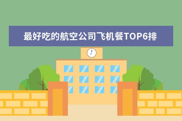 最好吃的航空公司飞机餐TOP6排行