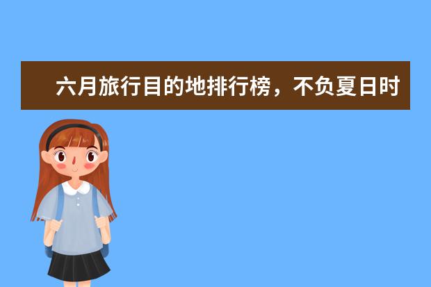 六月旅行目的地排行榜，不负夏日时光
