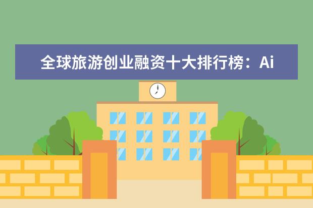 全球旅游创业融资十大排行榜：Airbnb夺冠，中国公司占半边天
