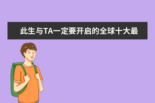 此生与TA一定要开启的全球十大最浪漫旅程