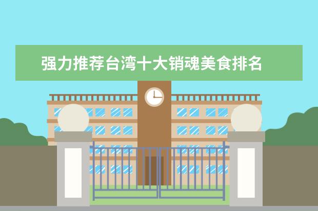 强力推荐台湾十大销魂美食排名