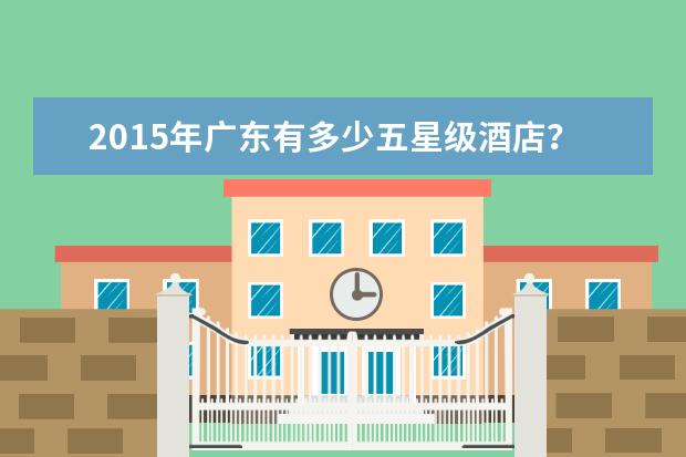 2015年广东有多少五星级酒店？广东五星级饭店排名