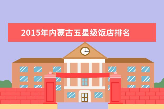 2015年内蒙古五星级饭店排名