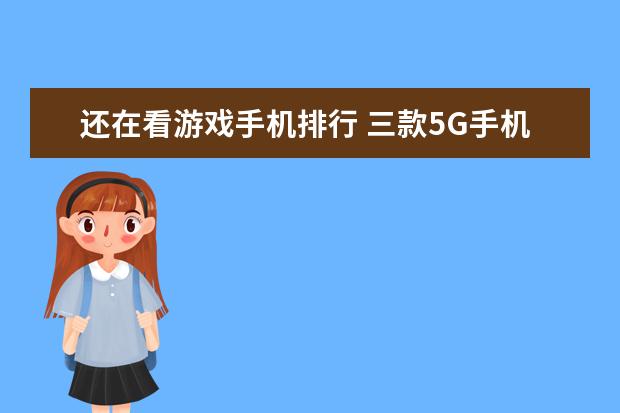 还在看游戏手机排行 三款5G手机 颜值 性能都能满足你