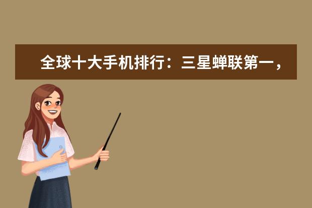 全球十大手机排行：三星蝉联第一，华为超苹果，步步高系全球第二