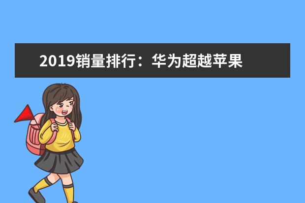 2019销量排行：华为超越苹果 跻身全球第二大智能手机制造商