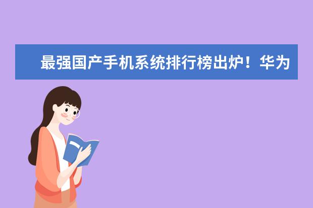 最强国产手机系统排行榜出炉！华为新系统排名第一：MIUI仅排第六