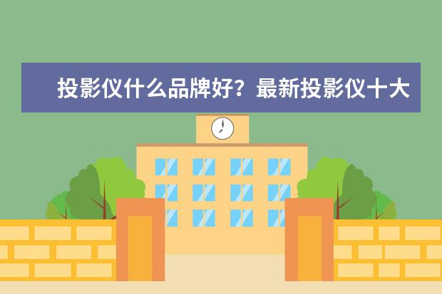 投影仪什么品牌好？最新投影仪十大品牌排行榜