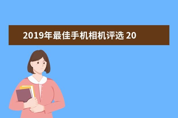 2019年最佳手机相机评选 2019拍照最好的手机排行
