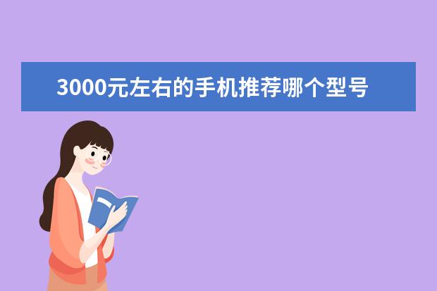 3000元左右的手机推荐哪个型号？2019年3000元手机排行榜