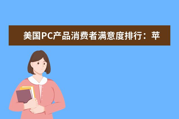 美国PC产品消费者满意度排行：苹果第一 三星联想垫底
