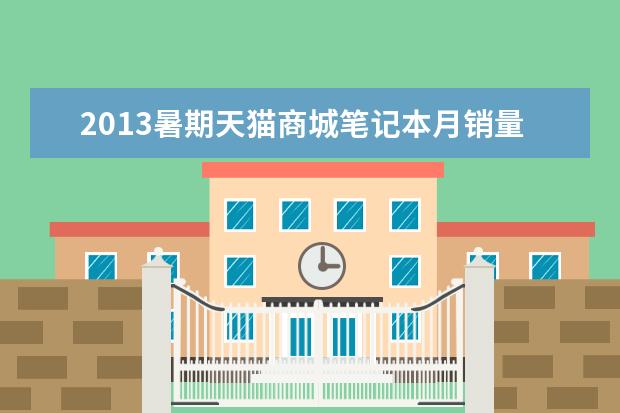 2013暑期天猫商城笔记本月销量排行榜