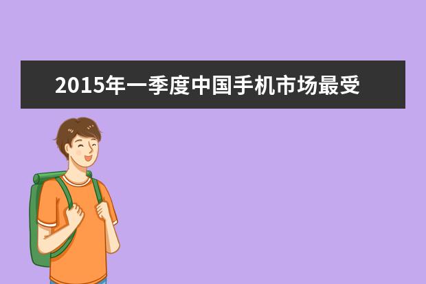 2015年一季度中国手机市场最受关注手机排名