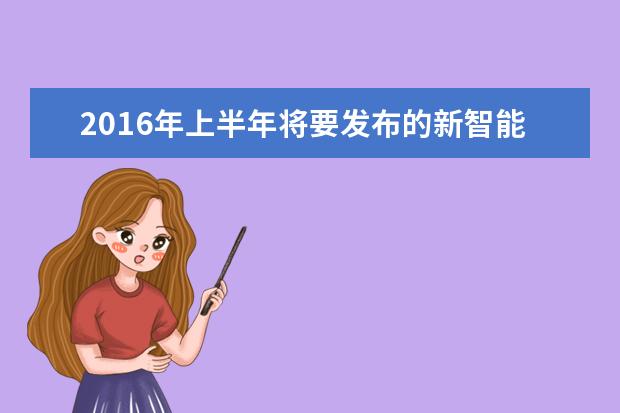 2016年上半年将要发布的新智能手机排行
