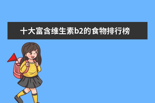 十大富含维生素b2的食物排行榜 哪些食物富含维生素b2