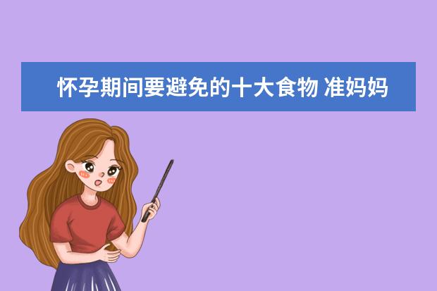 怀孕期间要避免的十大食物 准妈妈的孕期饮食禁忌