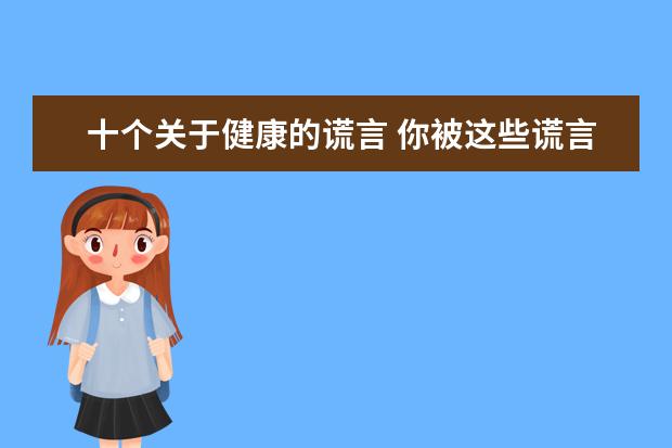 十个关于健康的谎言 你被这些谎言骗了多久呢？