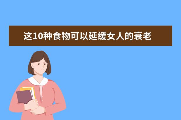 这10种食物可以延缓女人的衰老 爱美女人都应该看看