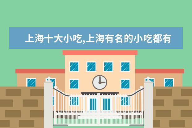 上海十大小吃,上海有名的小吃都有什么