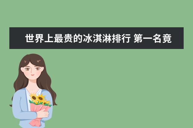 世界上最贵的冰淇淋排行 第一名竟然高达一千多万