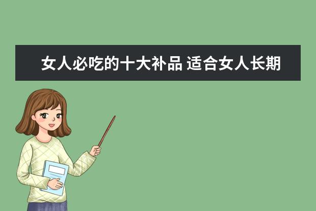 女人必吃的十大补品 适合女人长期吃的补品