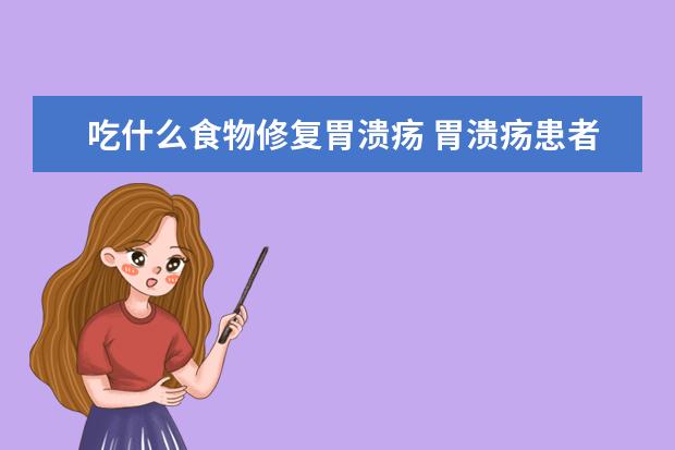 吃什么食物修复胃溃疡 胃溃疡患者食谱大全