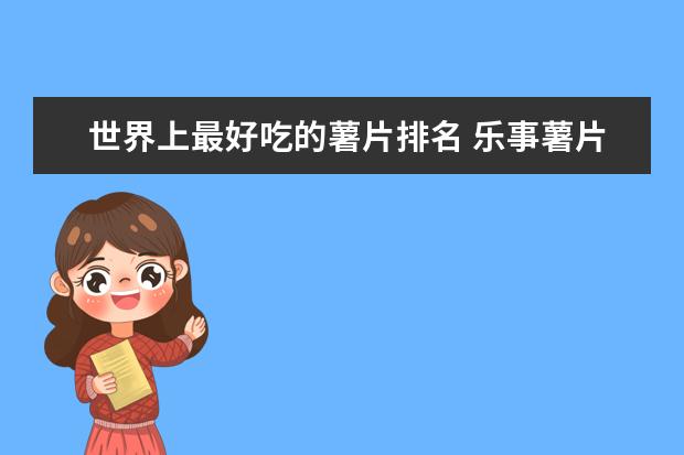 世界上最好吃的薯片排名 乐事薯片仅排第四