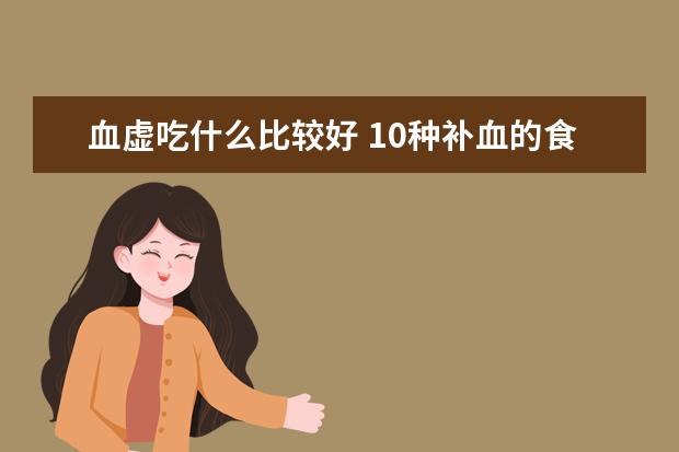 血虚吃什么比较好 10种补血的食物排行