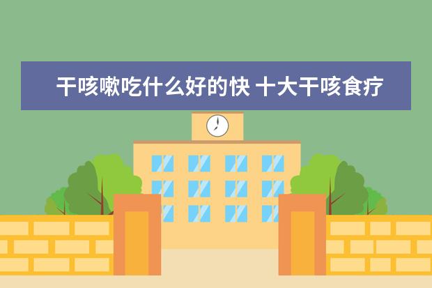 干咳嗽吃什么好的快 十大干咳食疗偏方大全