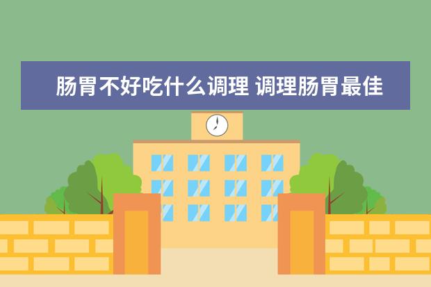 肠胃不好吃什么调理 调理肠胃最佳的十种食物排行