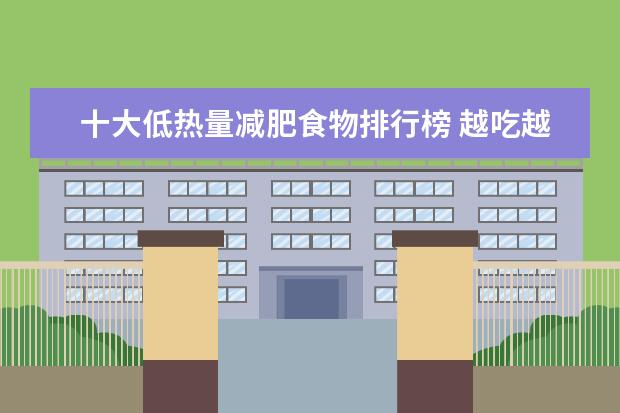 十大低热量减肥食物排行榜 越吃越瘦的食物有哪些