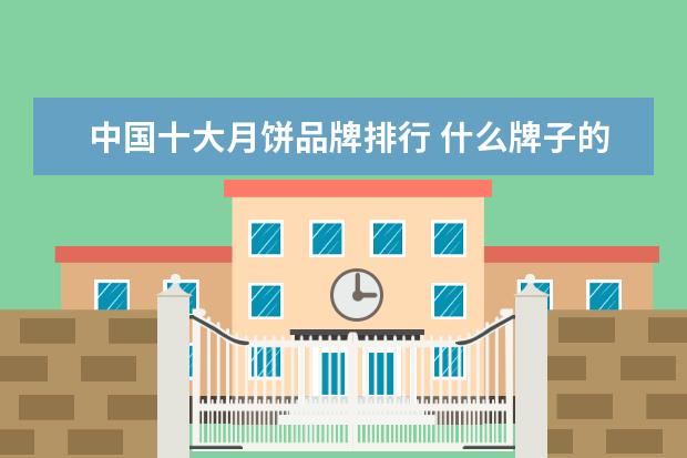 中国十大月饼品牌排行 什么牌子的月饼好吃