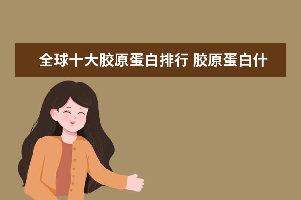 全球十大胶原蛋白排行 胶原蛋白什么牌子好