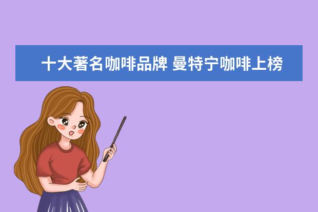十大著名咖啡品牌 曼特宁咖啡上榜，葛兰特咖啡拥有一流口感