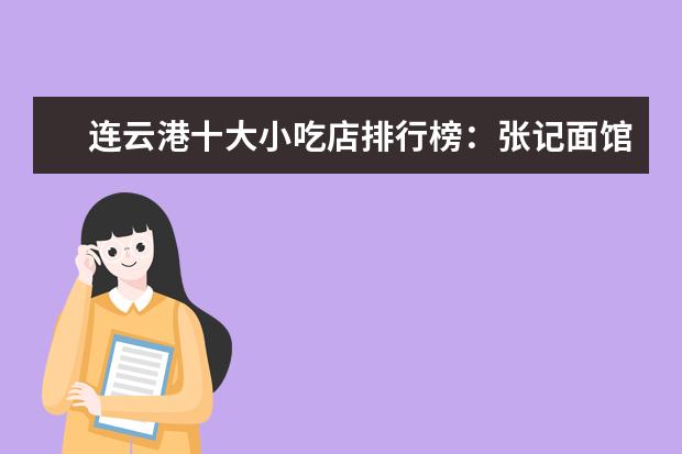 连云港十大小吃店排行榜：张记面馆上榜，醉柳州螺蛳粉第一