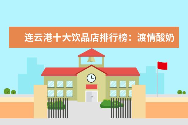 连云港十大饮品店排行榜：渡情酸奶吧上榜，简宁咖啡第八