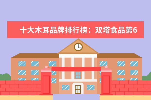 十大木耳品牌排行榜：双塔食品第6，第3北大荒旗下