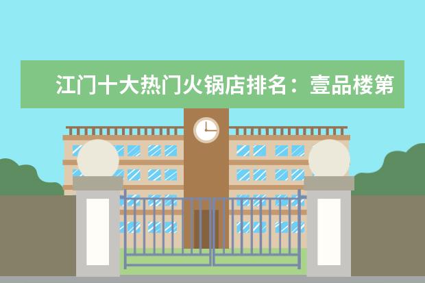 江门十大热门火锅店排名：壹品楼第四，第九云南菌火锅