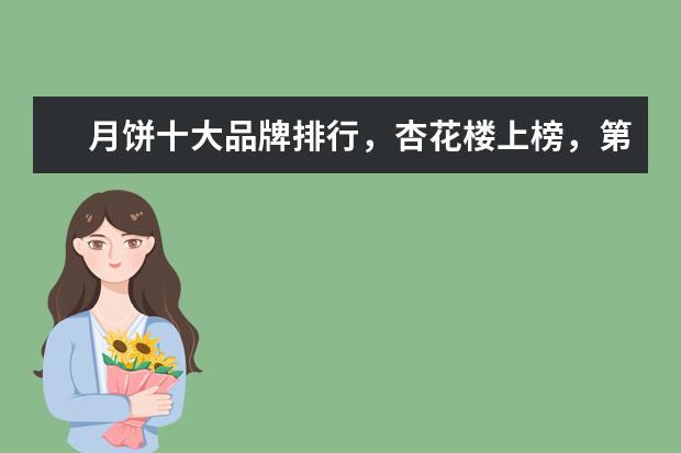 月饼十大品牌排行，杏花楼上榜，第七以鲜花饼闻名
