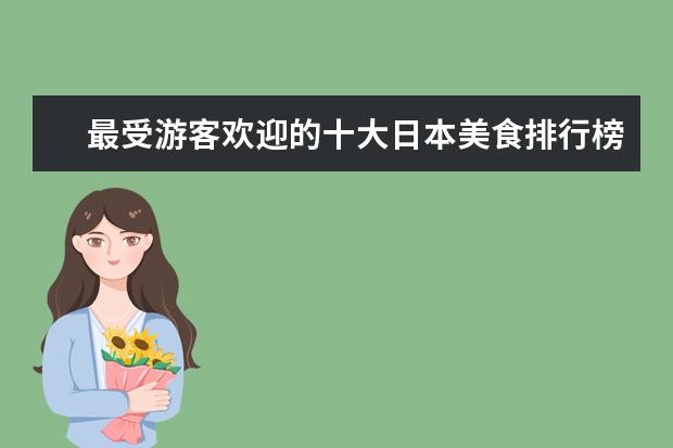 最受游客欢迎的十大日本美食排行榜：生鱼片是最有代表性的日本食物