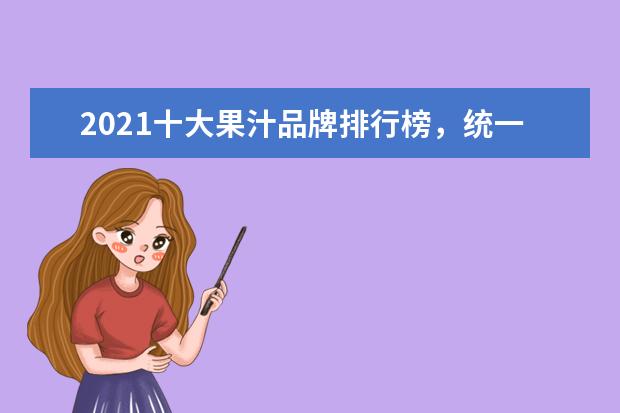 2021十大果汁品牌排行榜，统一上榜，第一是可口可乐的荣誉产品